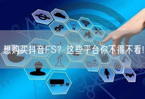 想购买抖音FS？这些平台你不得不看!