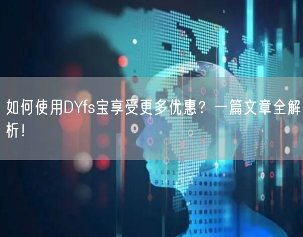如何使用DYfs宝享受更多优惠？一篇文章全解析！