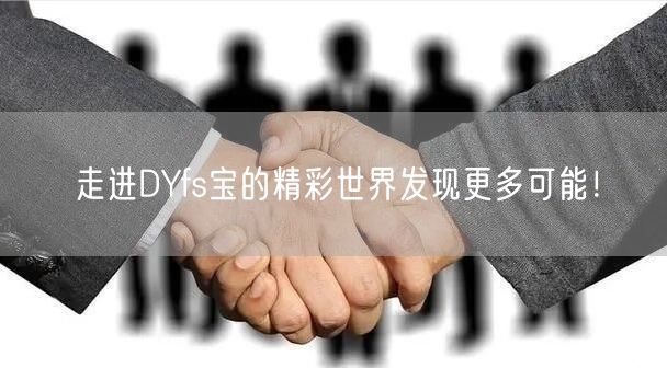 走进DYfs宝的精彩世界发现更多可能！