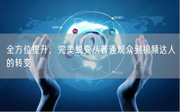 全方位提升，完美蜕变从普通观众到视频达人的转变