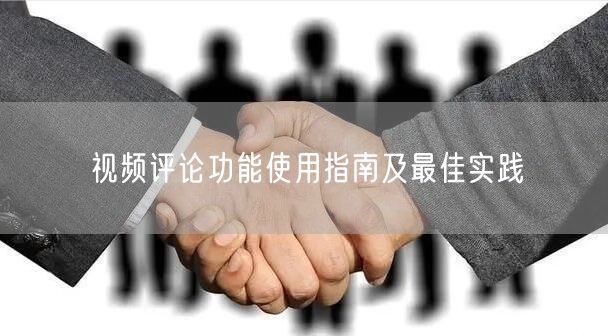 视频评论功能使用指南及最佳实践