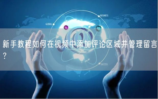新手教程如何在视频中添加评论区域并管理留言？
