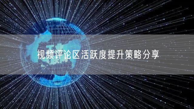 视频评论区活跃度提升策略分享