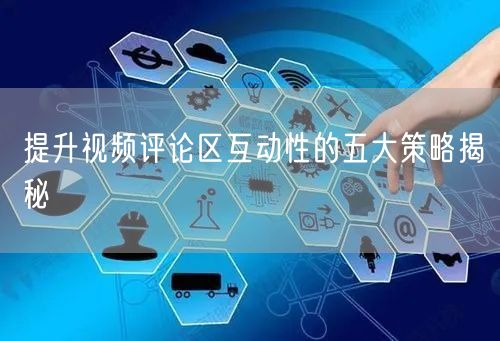 提升视频评论区互动性的五大策略揭秘
