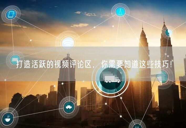 打造活跃的视频评论区，你需要知道这些技巧！