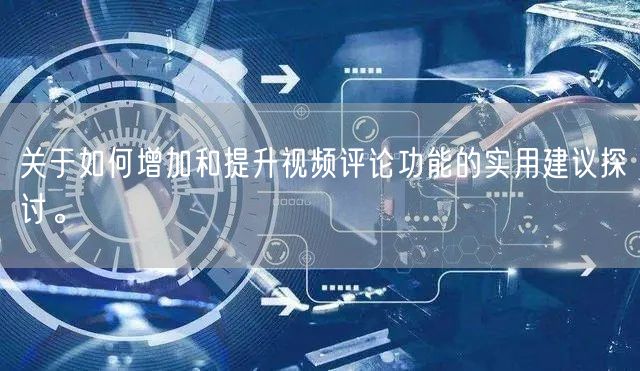 关于如何增加和提升视频评论功能的实用建议探讨。