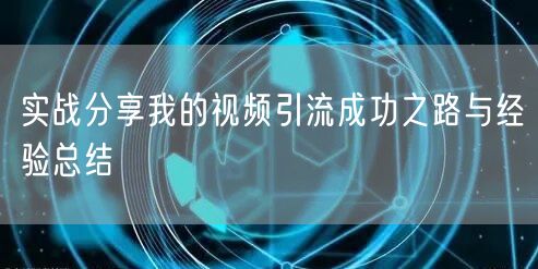 实战分享我的视频引流成功之路与经验总结