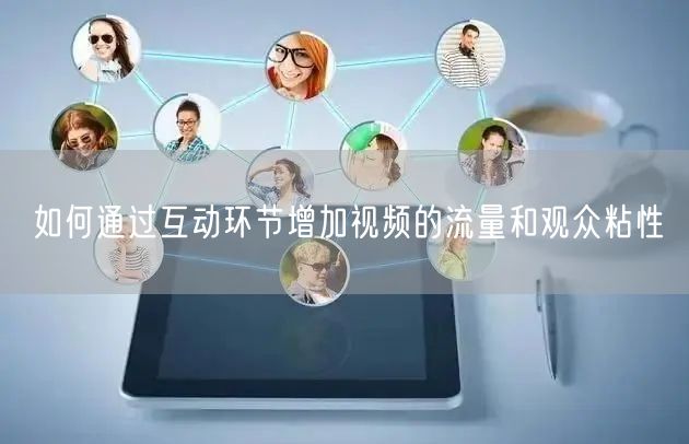 如何通过互动环节增加视频的流量和观众粘性