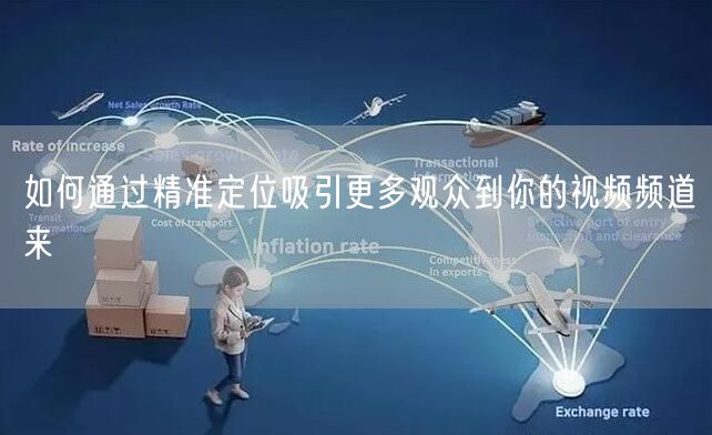 如何通过精准定位吸引更多观众到你的视频频道来