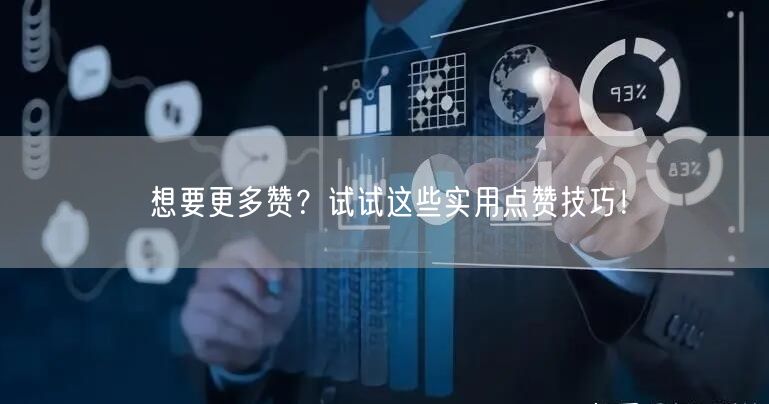 想要更多赞？试试这些实用点赞技巧！