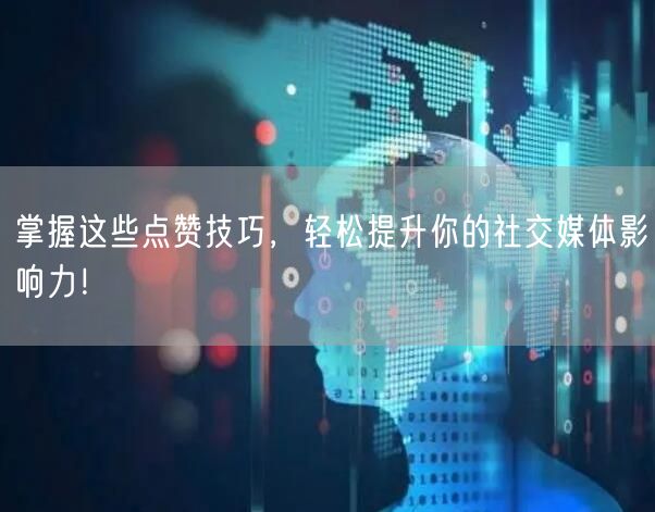 掌握这些点赞技巧，轻松提升你的社交媒体影响力！