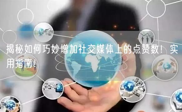 揭秘如何巧妙增加社交媒体上的点赞数！实用指南！