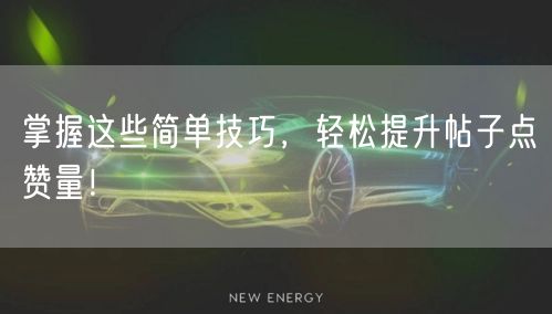 掌握这些简单技巧，轻松提升帖子点赞量！