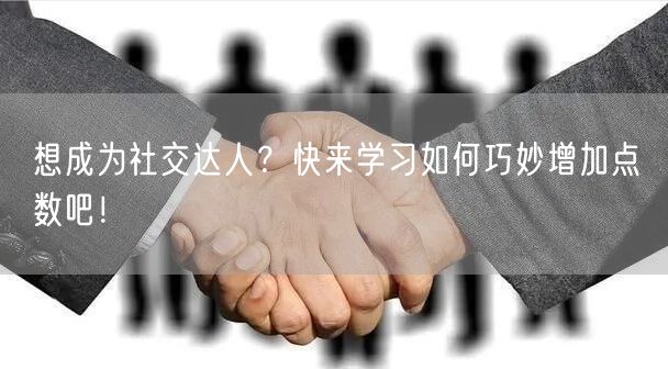 想成为社交达人？快来学习如何巧妙增加点虈数吧！