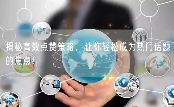 揭秘高效点赞策略，让你轻松成为热门话题的焦点！