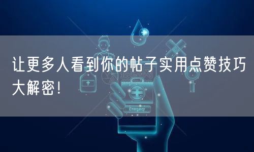 让更多人看到你的帖子实用点赞技巧大解密！