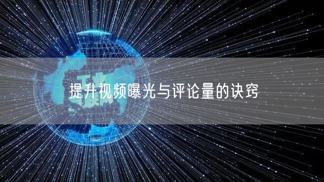 提升视频曝光与评论量的诀窍