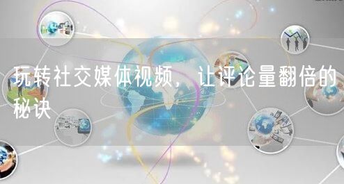 玩转社交媒体视频，让评论量翻倍的秘诀