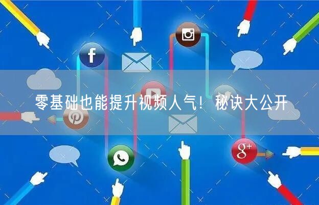 零基础也能提升视频人气！秘诀大公开