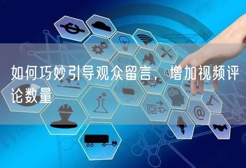 如何巧妙引导观众留言，增加视频评论数量