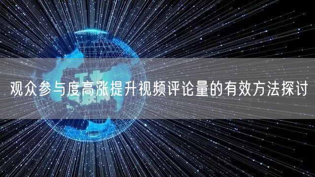 观众参与度高涨提升视频评论量的有效方法探讨
