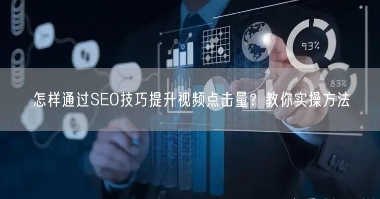 怎样通过SEO技巧提升视频点击量？教你实操方法
