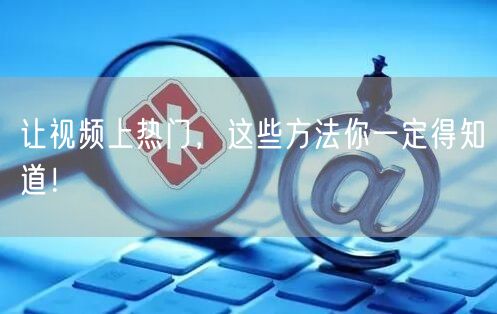 让视频上热门，这些方法你一定得知道！