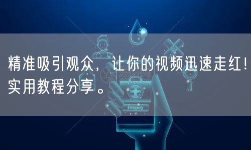 精准吸引观众，让你的视频迅速走红！实用教程分享。