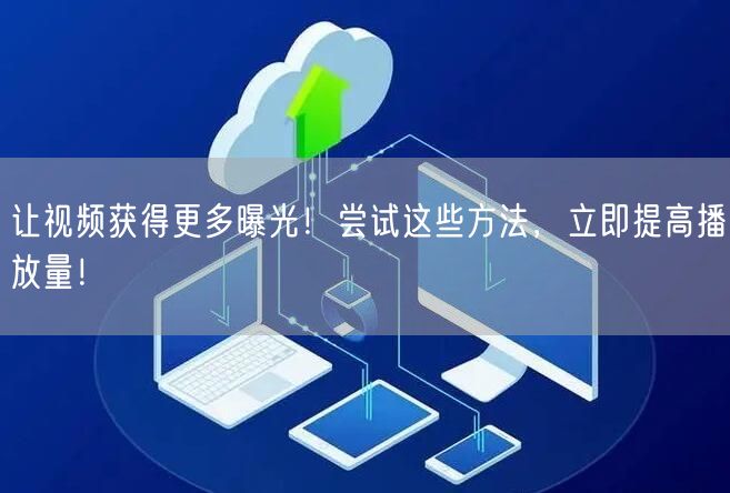 让视频获得更多曝光！尝试这些方法，立即提高播放量！