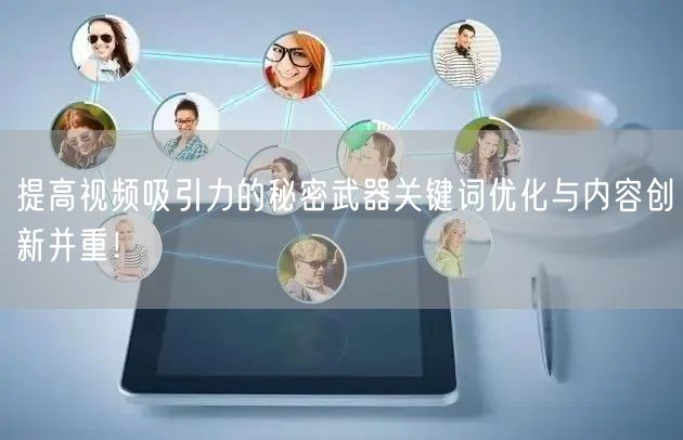 提高视频吸引力的秘密武器关键词优化与内容创新并重！