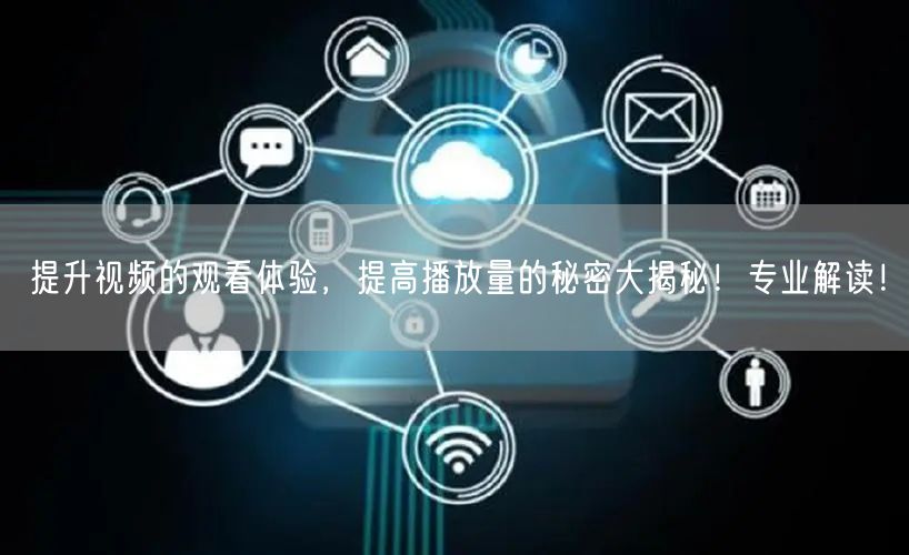 提升视频的观看体验，提高播放量的秘密大揭秘！专业解读！