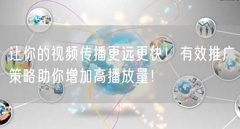 让你的视频传播更远更快！有效推广策略助你增加高播放量！