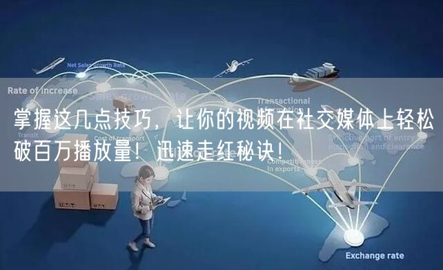 掌握这几点技巧，让你的视频在社交媒体上轻松破百万播放量！迅速走红秘诀！