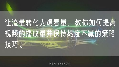 让流量转化为观看量，教你如何提高视频的播放量并保持热度不减的策略技巧。