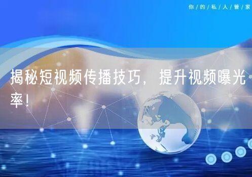 揭秘短视频传播技巧，提升视频曝光率！