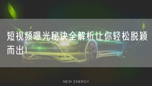 短视频曝光秘诀全解析让你轻松脱颖而出！