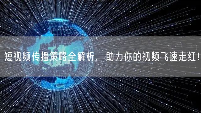 短视频传播策略全解析，助力你的视频飞速走红！