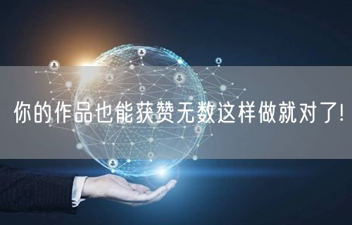 你的作品也能获赞无数这样做就对了!