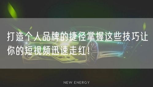 打造个人品牌的捷径掌握这些技巧让你的短视频迅速走红！