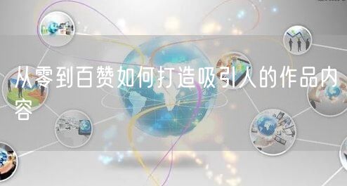 从零到百赞如何打造吸引人的作品内容