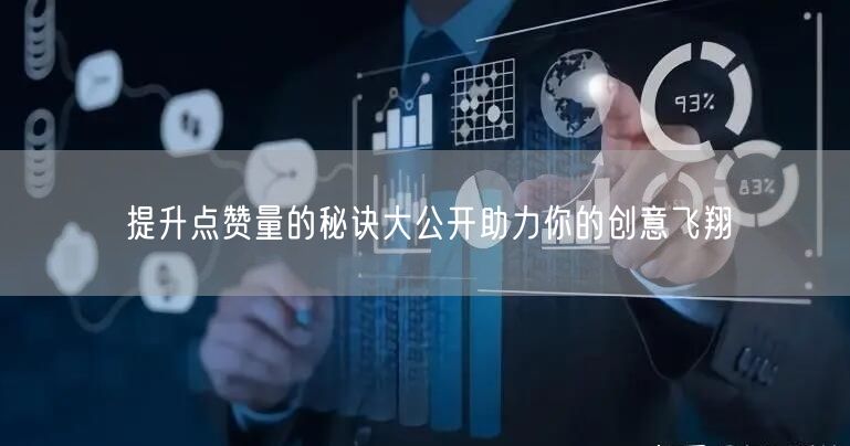 提升点赞量的秘诀大公开助力你的创意飞翔