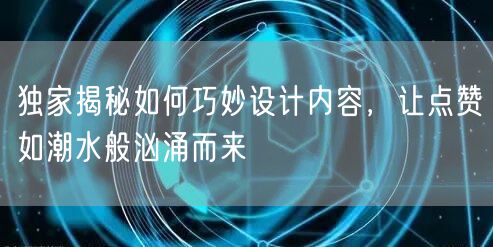 独家揭秘如何巧妙设计内容，让点赞如潮水般汹涌而来