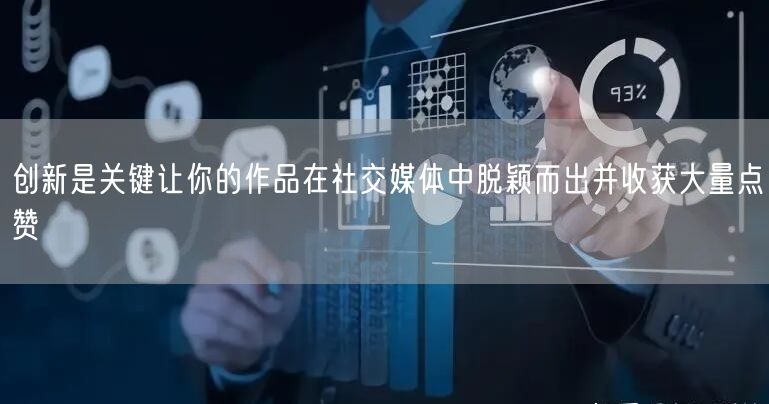 创新是关键让你的作品在社交媒体中脱颖而出并收获大量点赞
