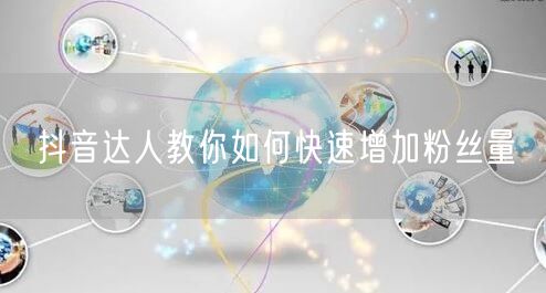 抖音达人教你如何快速增加粉丝量