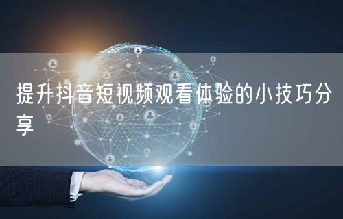 提升抖音短视频观看体验的小技巧分享