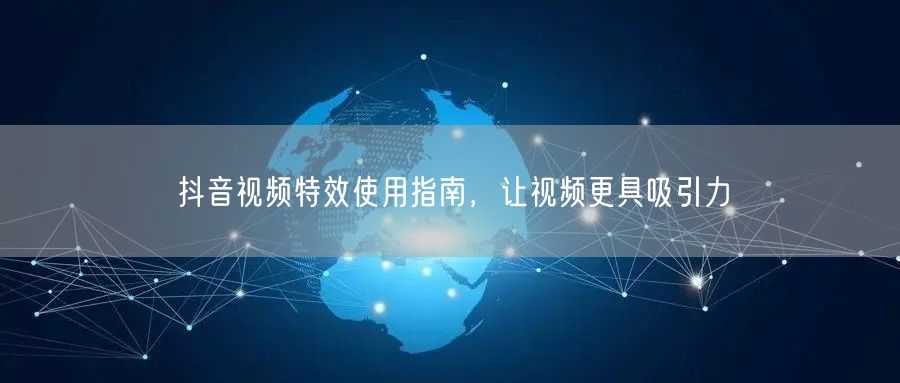 抖音视频特效使用指南，让视频更具吸引力