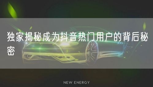 独家揭秘成为抖音热门用户的背后秘密