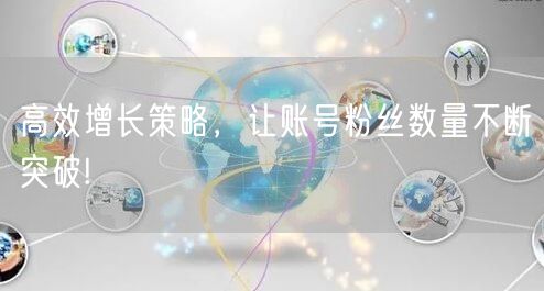 高效增长策略，让账号粉丝数量不断突破!