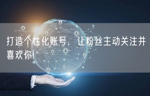 打造个性化账号，让粉丝主动关注并喜欢你!