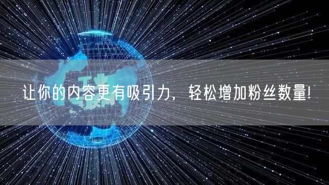 让你的内容更有吸引力，轻松增加粉丝数量!